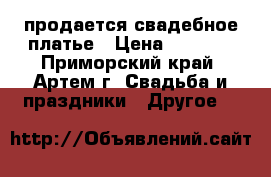 продается свадебное платье › Цена ­ 5 500 - Приморский край, Артем г. Свадьба и праздники » Другое   